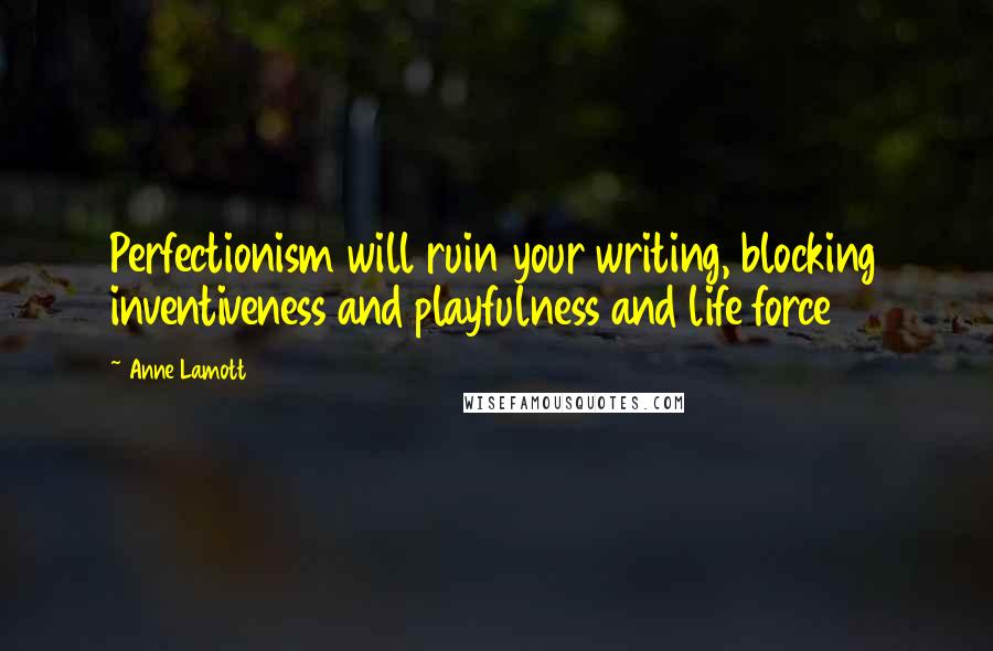 Anne Lamott Quotes: Perfectionism will ruin your writing, blocking inventiveness and playfulness and life force