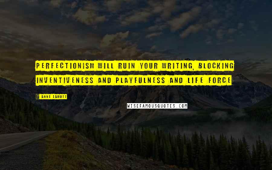 Anne Lamott Quotes: Perfectionism will ruin your writing, blocking inventiveness and playfulness and life force