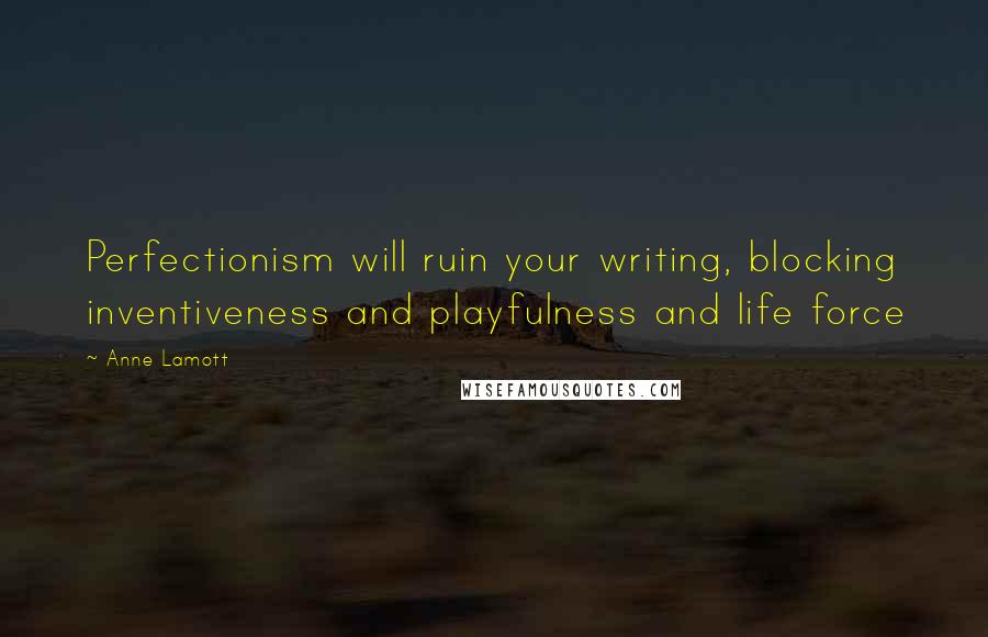 Anne Lamott Quotes: Perfectionism will ruin your writing, blocking inventiveness and playfulness and life force