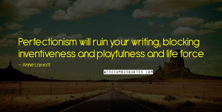 Anne Lamott Quotes: Perfectionism will ruin your writing, blocking inventiveness and playfulness and life force