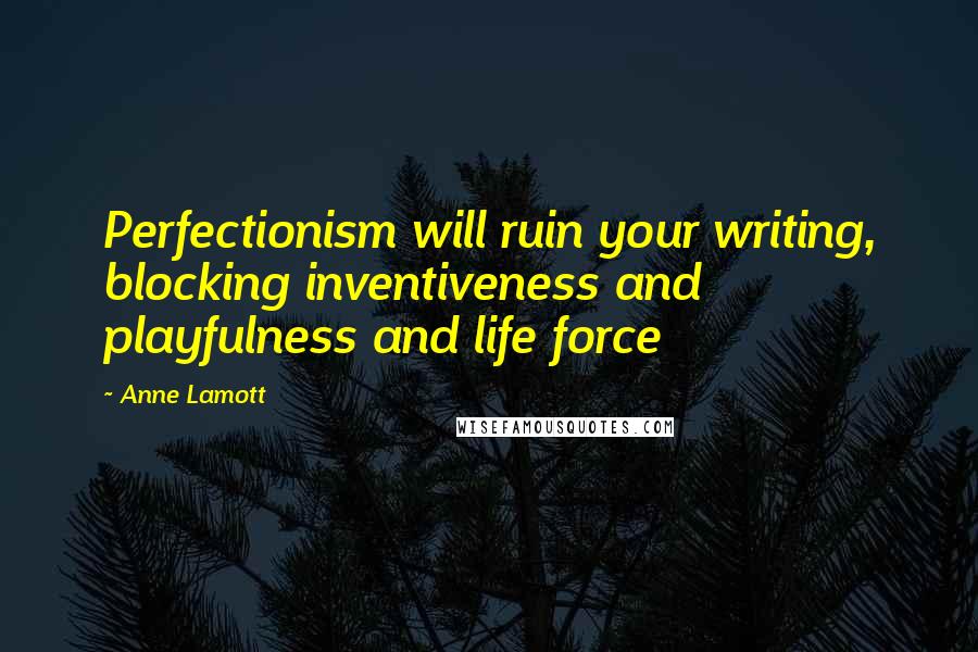 Anne Lamott Quotes: Perfectionism will ruin your writing, blocking inventiveness and playfulness and life force