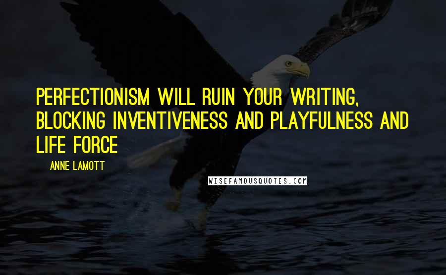 Anne Lamott Quotes: Perfectionism will ruin your writing, blocking inventiveness and playfulness and life force