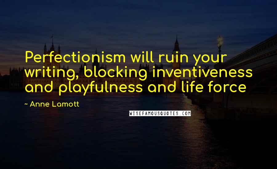 Anne Lamott Quotes: Perfectionism will ruin your writing, blocking inventiveness and playfulness and life force