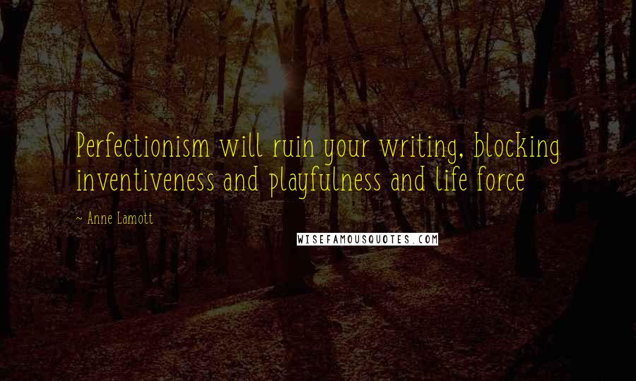 Anne Lamott Quotes: Perfectionism will ruin your writing, blocking inventiveness and playfulness and life force