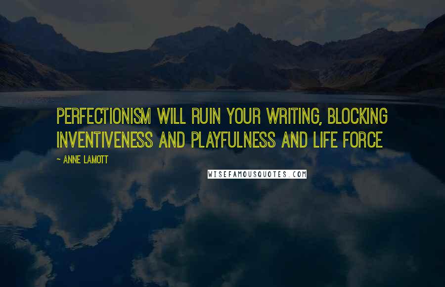 Anne Lamott Quotes: Perfectionism will ruin your writing, blocking inventiveness and playfulness and life force