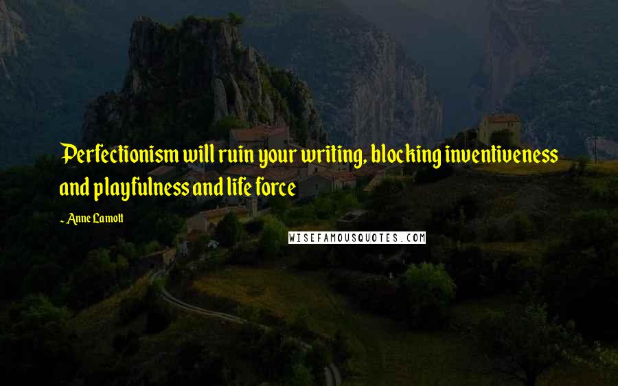 Anne Lamott Quotes: Perfectionism will ruin your writing, blocking inventiveness and playfulness and life force