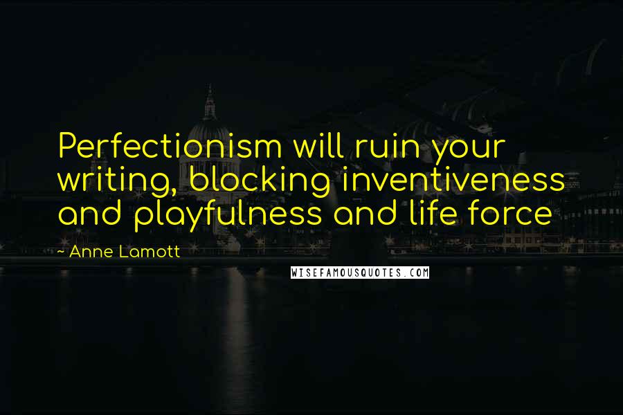 Anne Lamott Quotes: Perfectionism will ruin your writing, blocking inventiveness and playfulness and life force