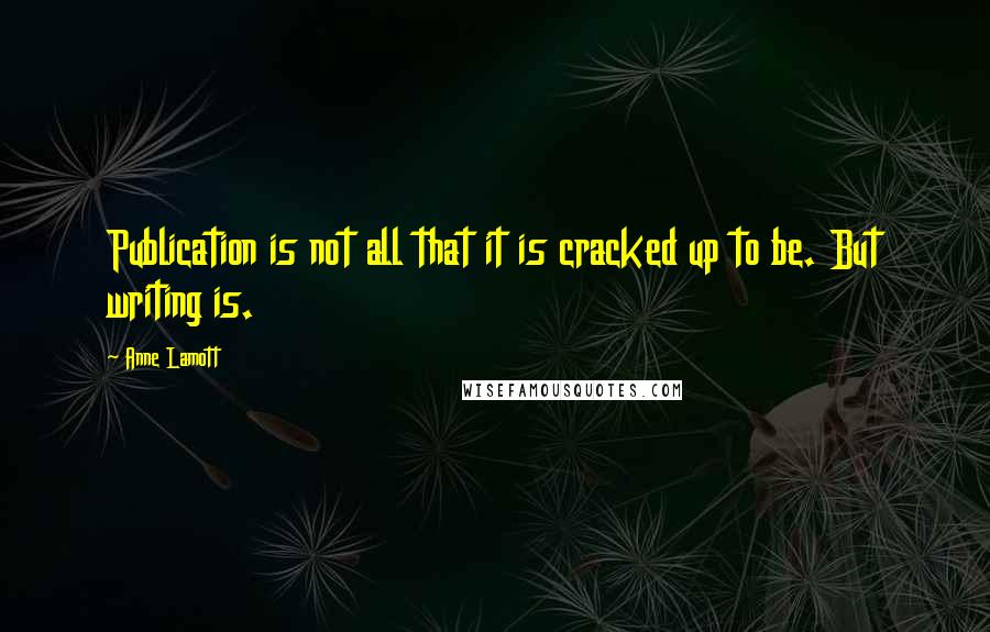 Anne Lamott Quotes: Publication is not all that it is cracked up to be. But writing is.