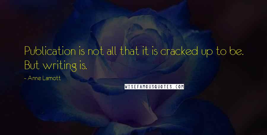 Anne Lamott Quotes: Publication is not all that it is cracked up to be. But writing is.