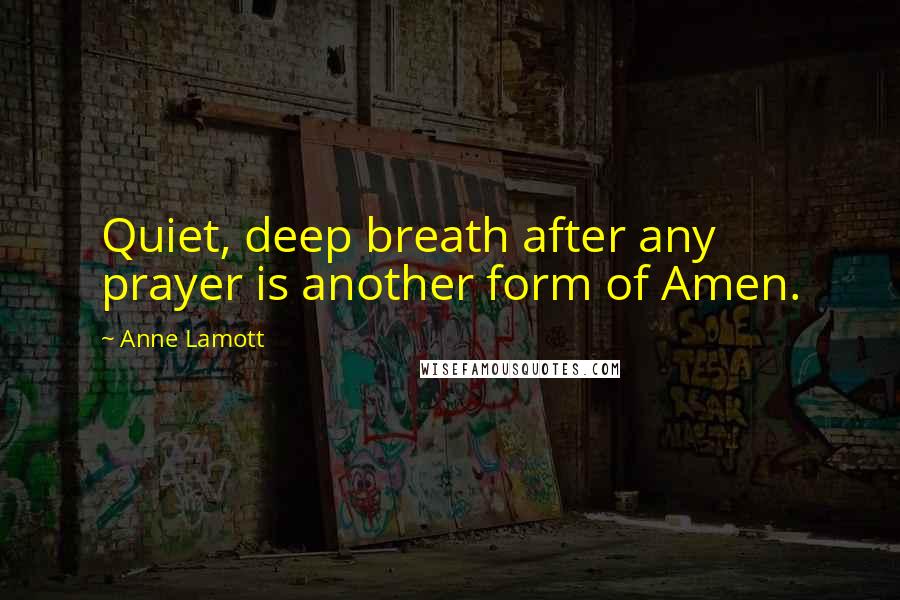 Anne Lamott Quotes: Quiet, deep breath after any prayer is another form of Amen.