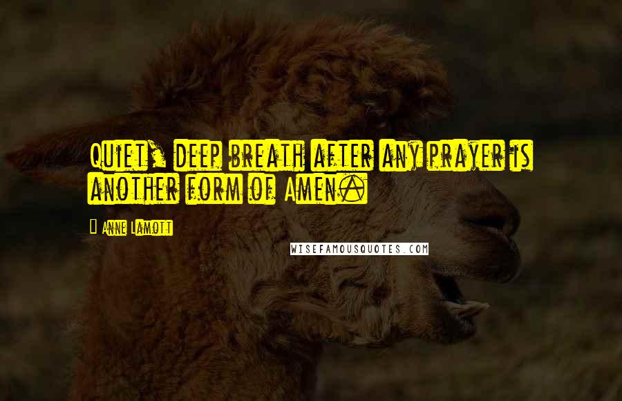 Anne Lamott Quotes: Quiet, deep breath after any prayer is another form of Amen.