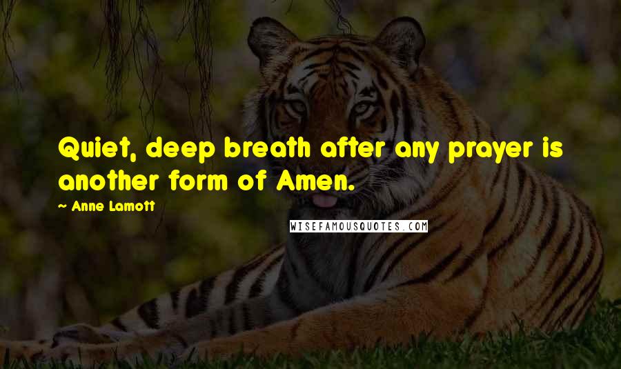 Anne Lamott Quotes: Quiet, deep breath after any prayer is another form of Amen.