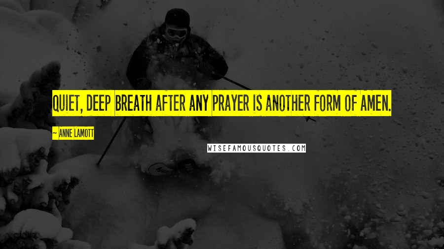 Anne Lamott Quotes: Quiet, deep breath after any prayer is another form of Amen.