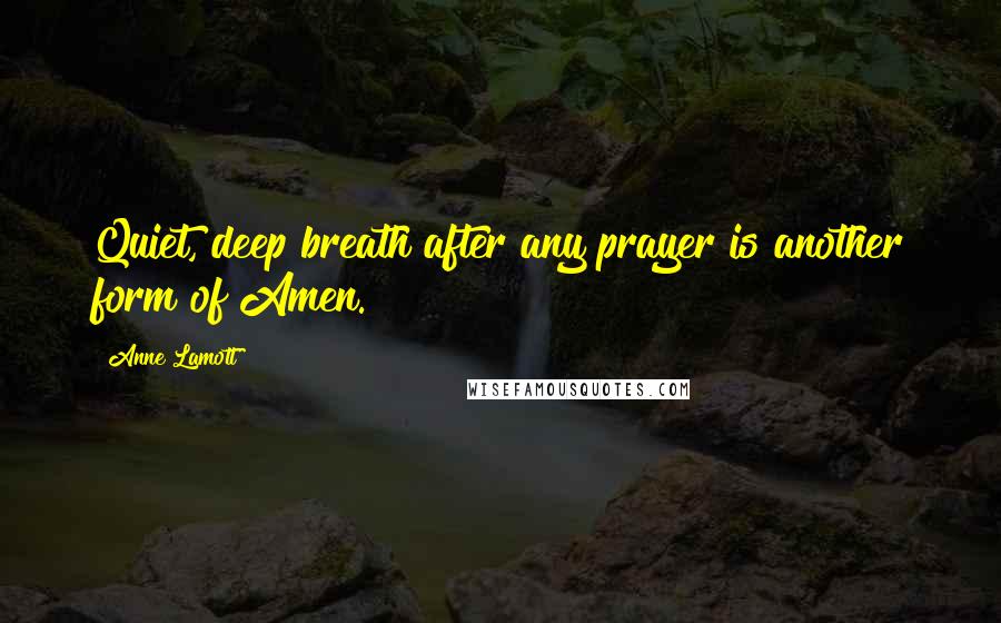 Anne Lamott Quotes: Quiet, deep breath after any prayer is another form of Amen.