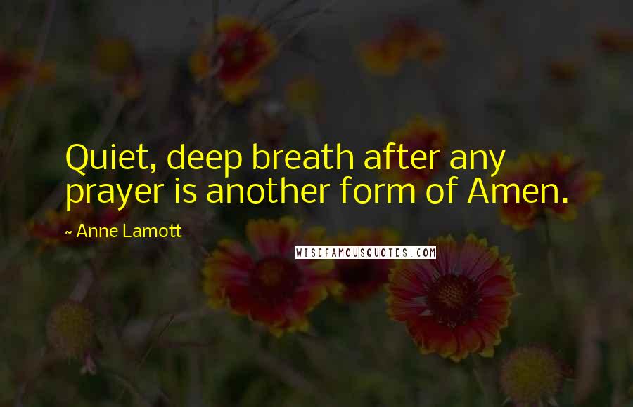 Anne Lamott Quotes: Quiet, deep breath after any prayer is another form of Amen.