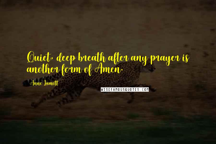 Anne Lamott Quotes: Quiet, deep breath after any prayer is another form of Amen.