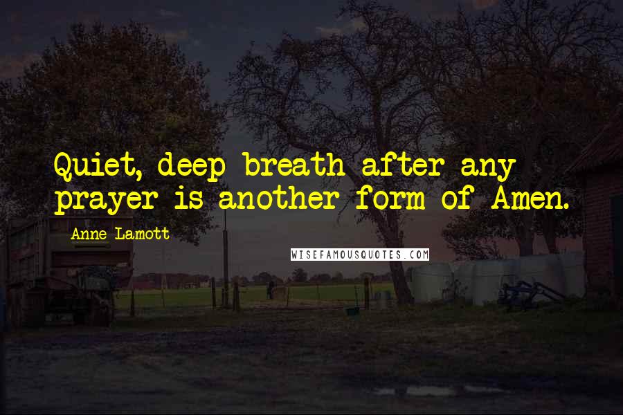 Anne Lamott Quotes: Quiet, deep breath after any prayer is another form of Amen.