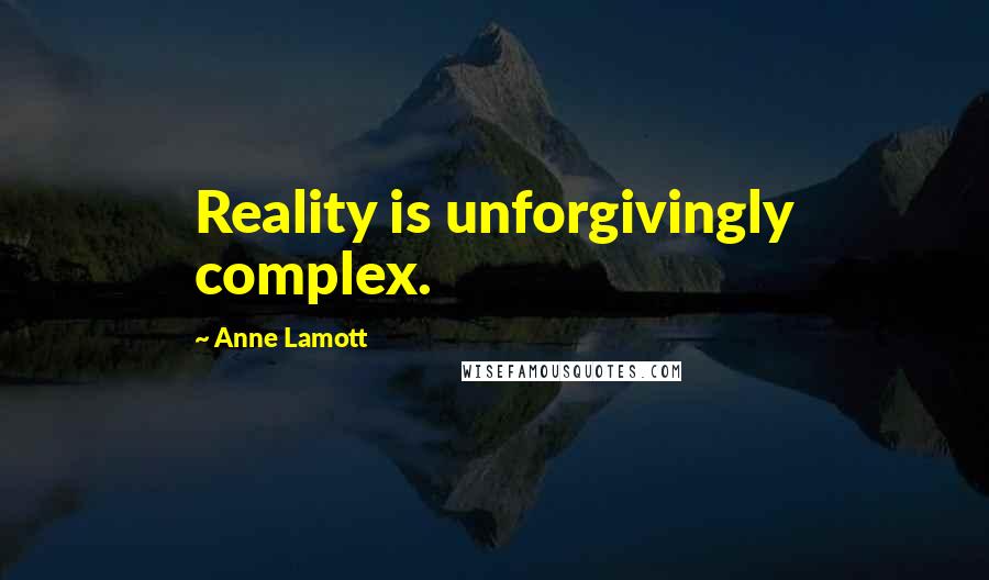 Anne Lamott Quotes: Reality is unforgivingly complex.