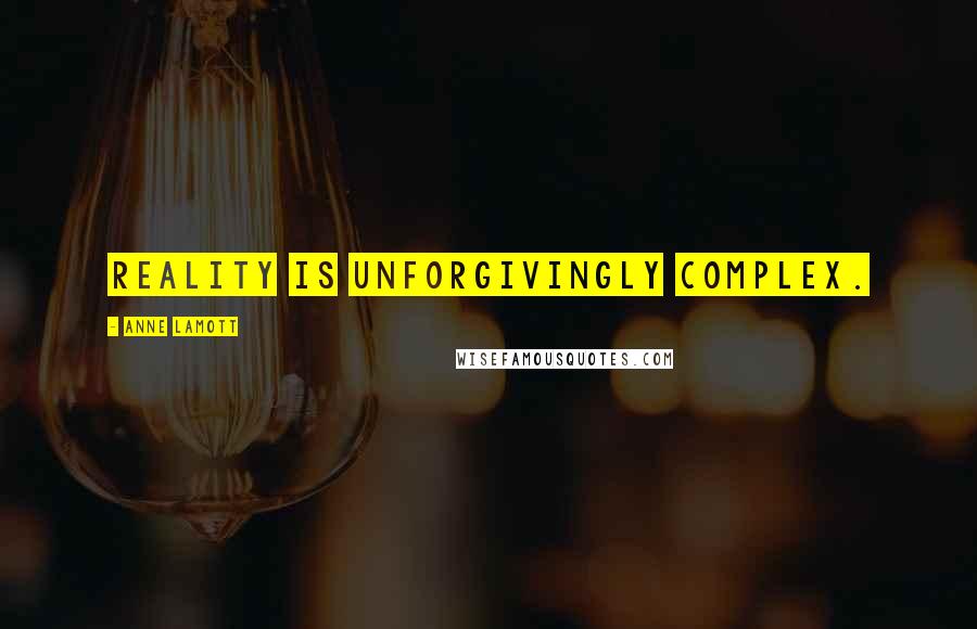 Anne Lamott Quotes: Reality is unforgivingly complex.