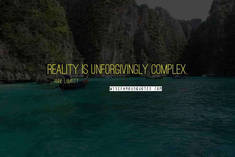 Anne Lamott Quotes: Reality is unforgivingly complex.