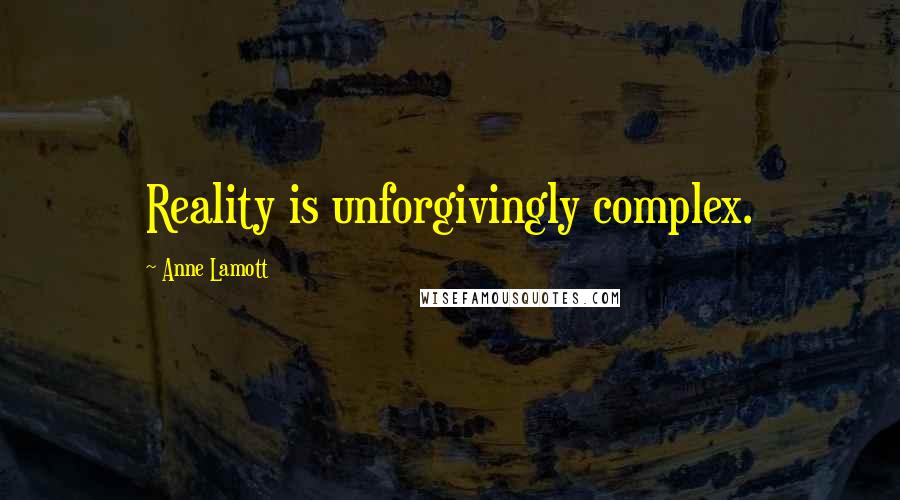 Anne Lamott Quotes: Reality is unforgivingly complex.