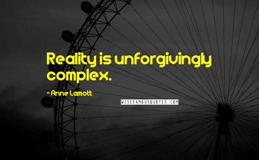 Anne Lamott Quotes: Reality is unforgivingly complex.