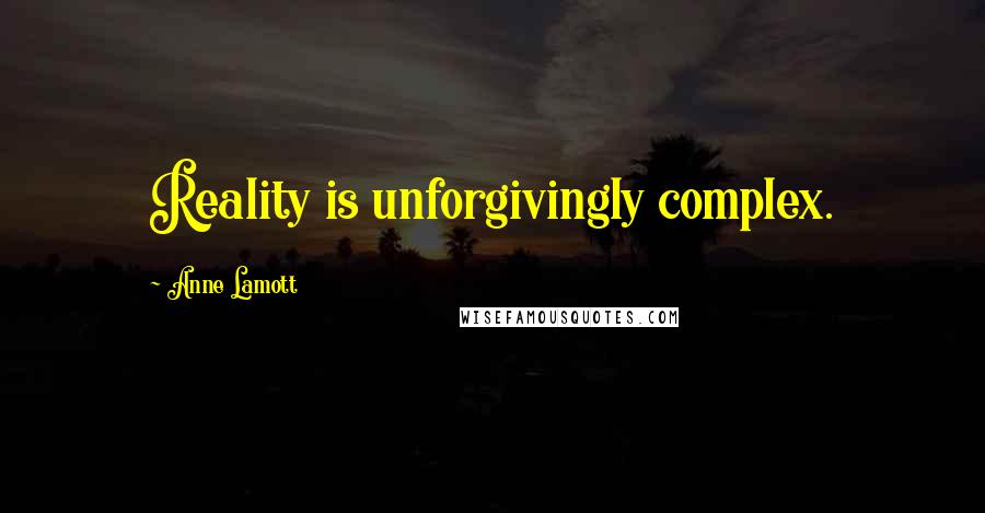 Anne Lamott Quotes: Reality is unforgivingly complex.