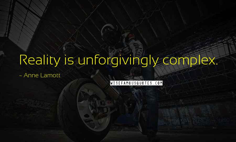 Anne Lamott Quotes: Reality is unforgivingly complex.