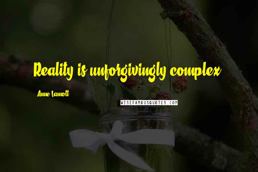 Anne Lamott Quotes: Reality is unforgivingly complex.