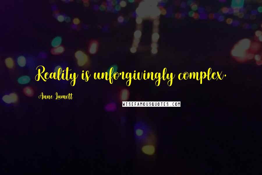 Anne Lamott Quotes: Reality is unforgivingly complex.