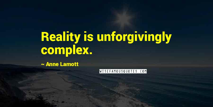 Anne Lamott Quotes: Reality is unforgivingly complex.