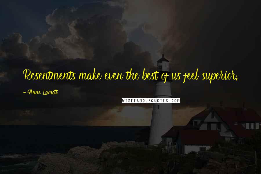 Anne Lamott Quotes: Resentments make even the best of us feel superior.