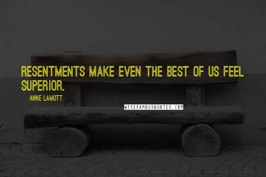 Anne Lamott Quotes: Resentments make even the best of us feel superior.