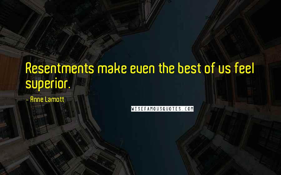 Anne Lamott Quotes: Resentments make even the best of us feel superior.