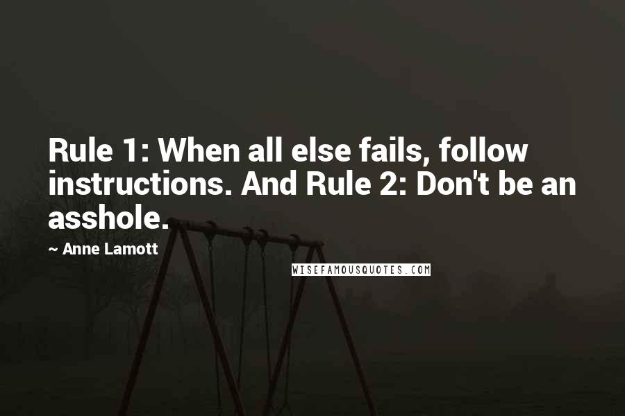 Anne Lamott Quotes: Rule 1: When all else fails, follow instructions. And Rule 2: Don't be an asshole.