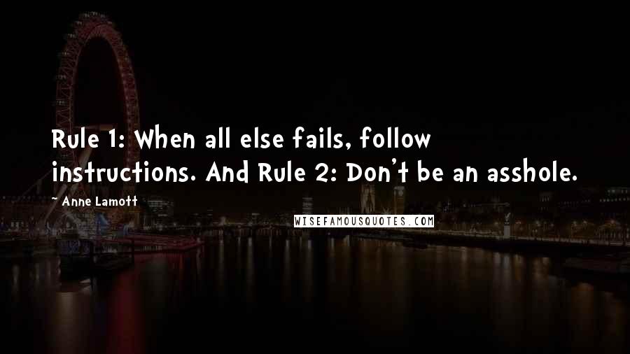 Anne Lamott Quotes: Rule 1: When all else fails, follow instructions. And Rule 2: Don't be an asshole.