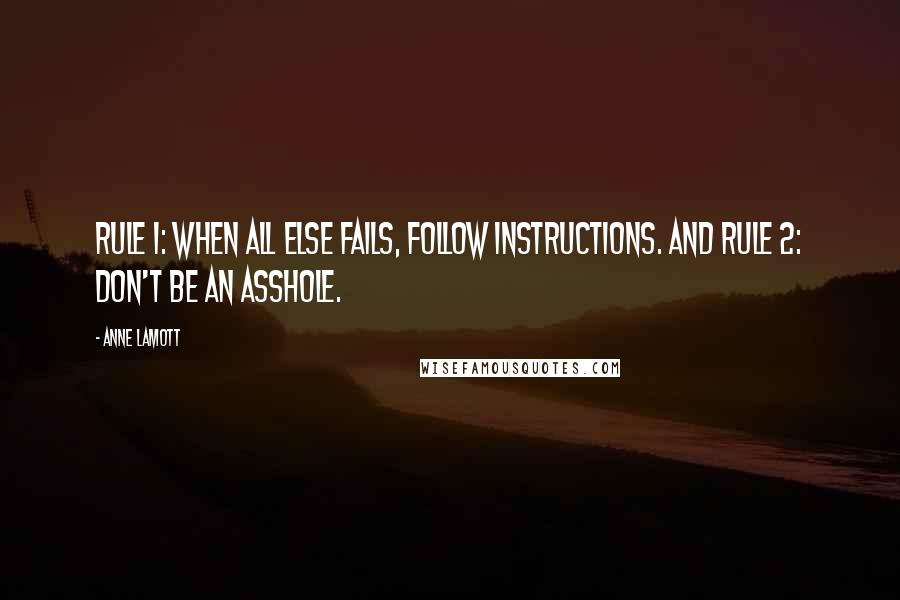 Anne Lamott Quotes: Rule 1: When all else fails, follow instructions. And Rule 2: Don't be an asshole.