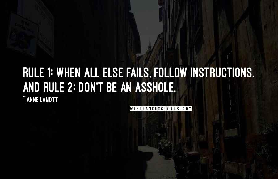 Anne Lamott Quotes: Rule 1: When all else fails, follow instructions. And Rule 2: Don't be an asshole.