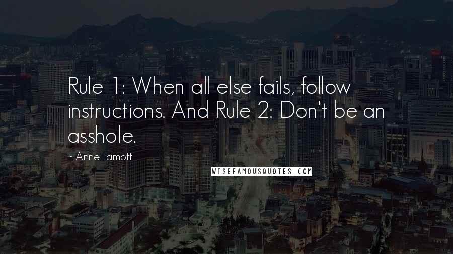 Anne Lamott Quotes: Rule 1: When all else fails, follow instructions. And Rule 2: Don't be an asshole.
