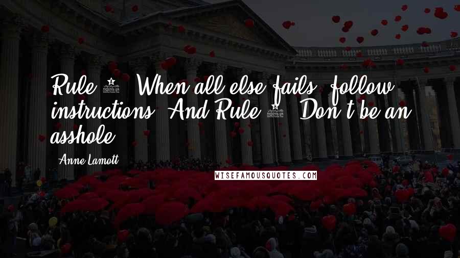 Anne Lamott Quotes: Rule 1: When all else fails, follow instructions. And Rule 2: Don't be an asshole.