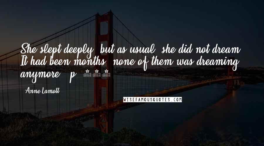 Anne Lamott Quotes: She slept deeply, but as usual, she did not dream. It had been months; none of them was dreaming anymore. [p. 227]