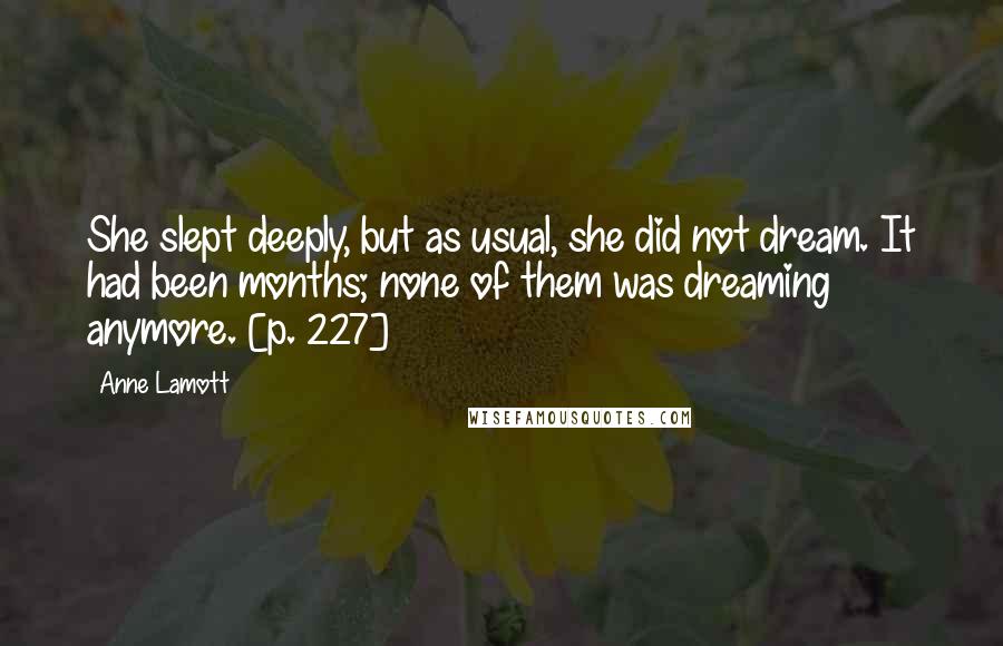 Anne Lamott Quotes: She slept deeply, but as usual, she did not dream. It had been months; none of them was dreaming anymore. [p. 227]