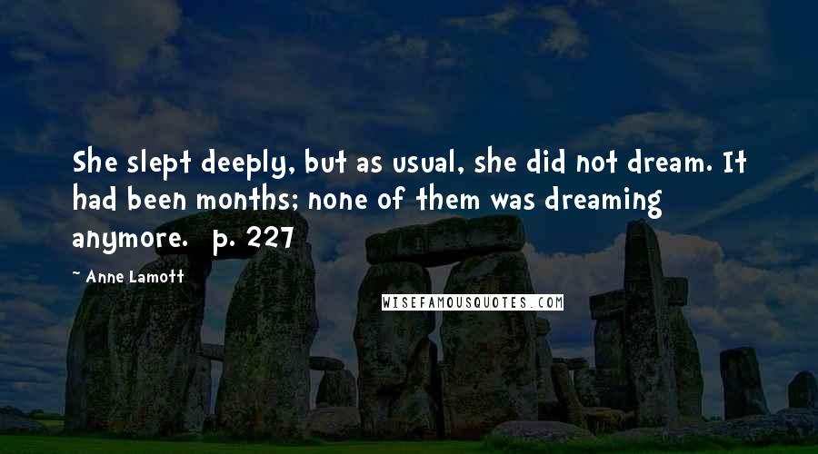 Anne Lamott Quotes: She slept deeply, but as usual, she did not dream. It had been months; none of them was dreaming anymore. [p. 227]