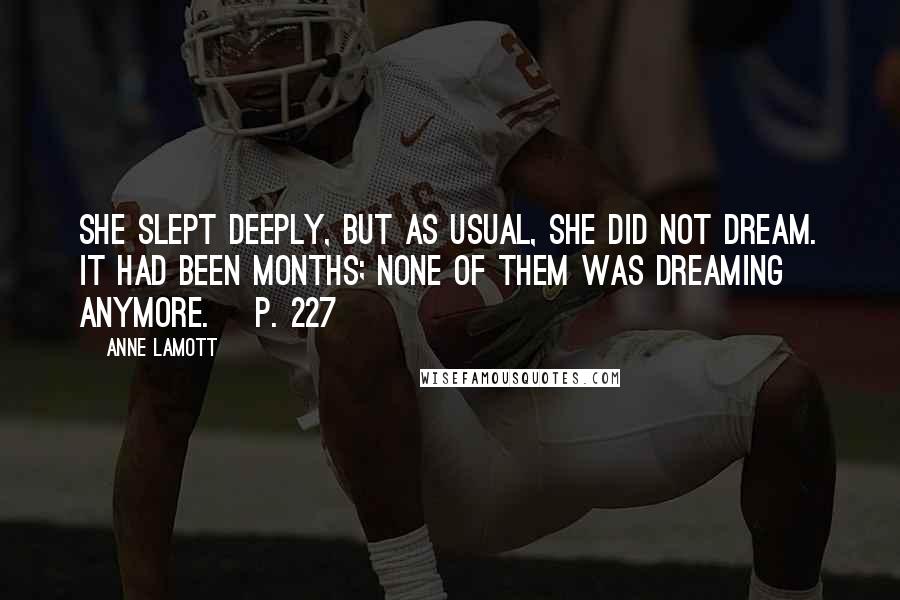 Anne Lamott Quotes: She slept deeply, but as usual, she did not dream. It had been months; none of them was dreaming anymore. [p. 227]