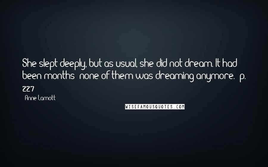 Anne Lamott Quotes: She slept deeply, but as usual, she did not dream. It had been months; none of them was dreaming anymore. [p. 227]