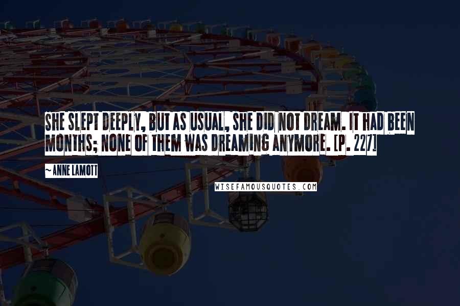 Anne Lamott Quotes: She slept deeply, but as usual, she did not dream. It had been months; none of them was dreaming anymore. [p. 227]