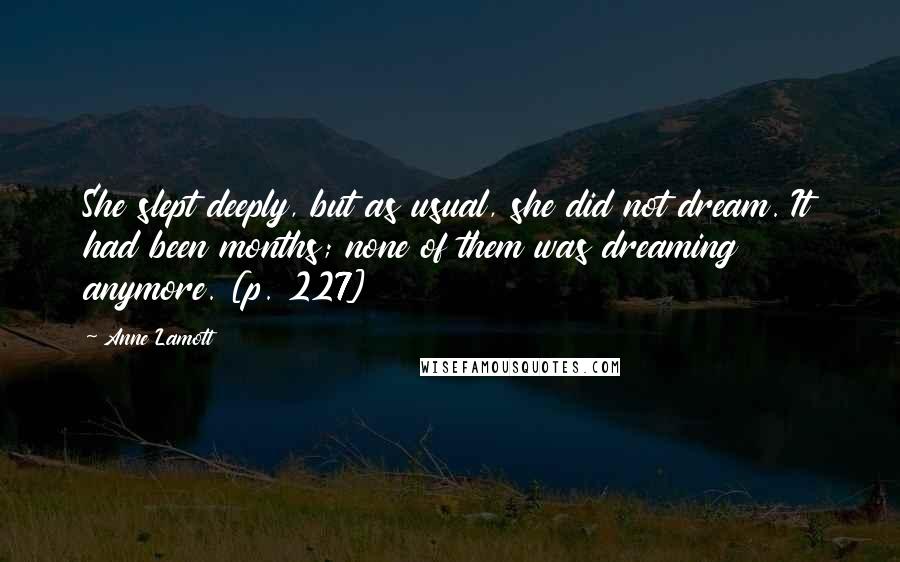Anne Lamott Quotes: She slept deeply, but as usual, she did not dream. It had been months; none of them was dreaming anymore. [p. 227]