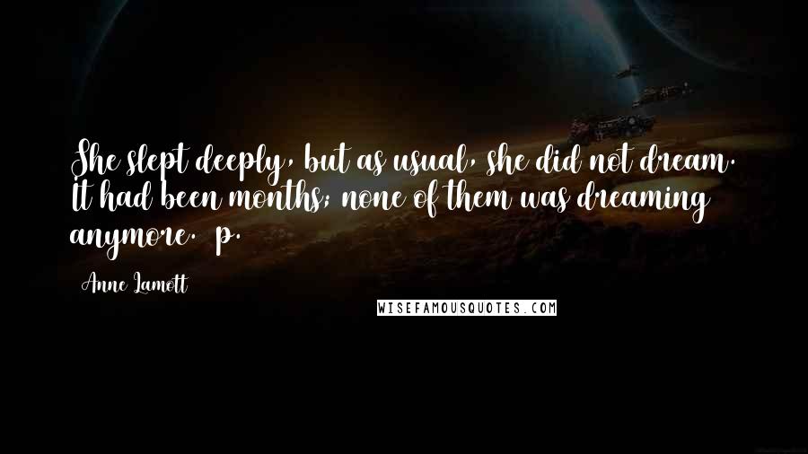 Anne Lamott Quotes: She slept deeply, but as usual, she did not dream. It had been months; none of them was dreaming anymore. [p. 227]