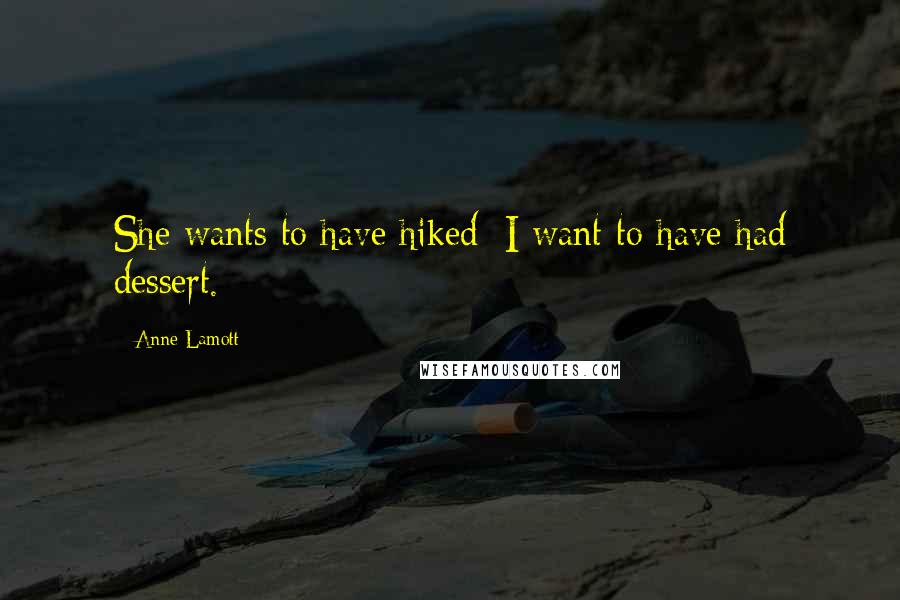 Anne Lamott Quotes: She wants to have hiked; I want to have had dessert.