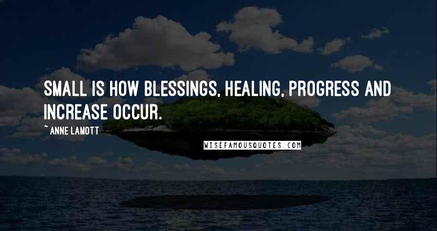 Anne Lamott Quotes: Small is how blessings, healing, progress and increase occur.